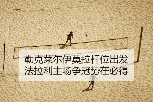 勒克莱尔伊莫拉杆位出发 法拉利主场争冠势在必得