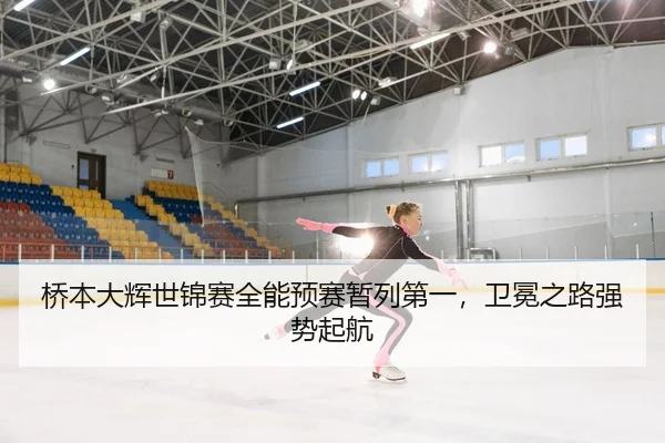 桥本大辉世锦赛全能预赛暂列第一，卫冕之路强势起航